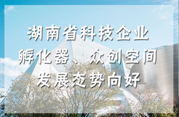 湖南省科技企業孵化器、眾創空間發展態勢向好