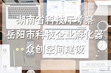 湖南省科技廳考察岳陽市科技企業孵化器、眾創空間建設