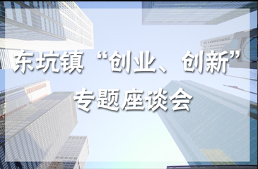 關(guān)于東坑鎮(zhèn)青年創(chuàng)業(yè)者“創(chuàng)業(yè)、創(chuàng)新”專題座談會