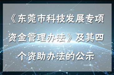 東莞市科學技術局關于《東莞市科技發展專項資金管理辦法》及其四個資助辦法的公示