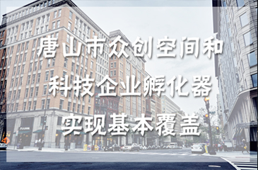 唐山市眾創空間和科技企業孵化器實現基本覆蓋 打造創新驅動發展新局面