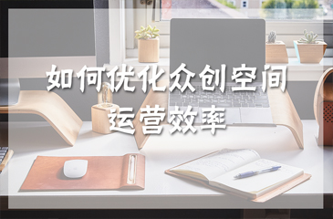 干貨丨如何優化眾創空間運營效率