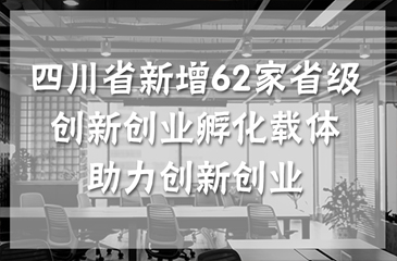 四川省新增62家省級創新創業孵化載體 助力創新創業