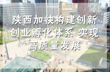 陜西加快構建創新創業孵化體系 實現高質量發展