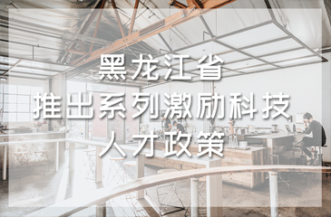 黑龍江省推出系列激勵科技人才政策