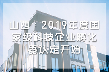 山西：2019年度國(guó)家級(jí)科技企業(yè)孵化器認(rèn)定開(kāi)始
