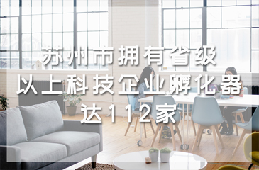 蘇州市擁有省級以上科技企業孵化器達112家